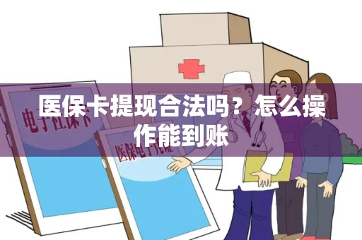 医保卡提现合法吗？怎么操作能到账